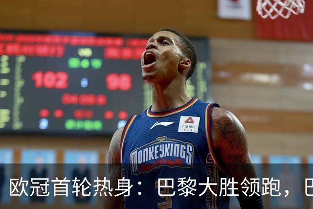欧冠首轮热身：巴黎大胜领跑，巴萨表现抢眼